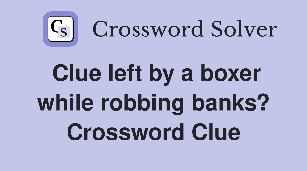 Clue left by a boxer while robbing banks? Crossword Clue Answers